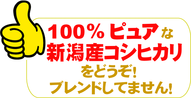 100％ピュアな新潟産コシヒカリをどうぞ！　ブレンドしてません！