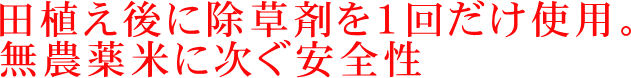 田植え後に除草剤を１回だけ使用。無農薬米に次ぐ安全性